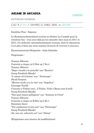 25

Sandrine Piau - Soprano
Le Kammerorchesterbasel revient au théâtre La Coupole pour la
troisième fois : vous avez déjà pu les entendre chez nous en 2011 et
2013. Un orchestre internationalement reconnu, dont la réputation
n’est plus à faire que nous sommes heureux de recevoir à nouveau.
Konzertmeisterin-Dirigentin : Julia Schröder
Programme :
Tomaso Albinoni
Concerto a cinque in G-Dur op.7 No.4
Tomaso Albinoni
"Dopo i nembi e le procelle" aus "Eraclea"
Georg Friedrich Händel
"L´amore ed il destin" aus " Partenope"
Nicolò Porpora
"Mentre rendo a te la vita" aus "Angelica"
Giuseppe Torelli
Concerto a Violino conc., 2 Violini, Viola e Basso cont d-moll
Georg Friedrich Händel
"Son qual stanco pellegrino" aus "Arianna in Creta"
Tomaso Albinoni
Concerto a cinque in B-Dur op.5 No.1
Domenico Sarro
"Per combattere il mio core" aus "Partenope"
Georg Friedrich Händel
Ah, mio cor, schernito sei" aus "Alcina"
(Programme sous réserve de modifications)
 