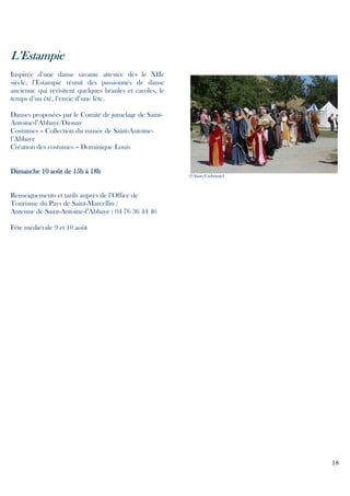 L’Estampie
Inspirée d’une danse savante attestée dès le XIIe
siècle, l’Estampie réunit des passionnés de danse
ancienne qui revisitent quelques branles et caroles, le
temps d’un été, l’envie d’une fête.
Danses proposées par le Comité de jumelage de SaintAntoine-l’Abbaye/Dionay
Costumes – Collection du musée de Saint-Antoinel’Abbaye
Création des costumes – Dominique Louis

Dimanche 10 août de 15h à 18h

©Alain Carbonnel

Renseignements et tarifs auprès de l’Office de
Tourisme du Pays de Saint-Marcellin /
Antenne de Saint-Antoine-l’Abbaye : 04 76 36 44 46
Fête médiévale 9 et 10 août

18

 