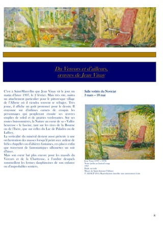 Du Vercors et d’ailleurs,
œuvres de Jean Vinay
C’est à Saint-Marcellin que Jean Vinay vit le jour un
matin d’hiver 1907, le 2 février. Mais très vite, naitra
un attachement particulier pour le pittoresque village
de l’Albenc où il viendra souvent se réfugier. Très
jeune, il affiche un goût prononcé pour le dessin. Il
crayonne sur d’infimes carnets de croquis les
personnages qui peupleront ensuite ses œuvres
emplies de soleil et de prairies verdoyantes. Sur ses
routes buissonnières, la Nature au cœur de sa « Vallée
heureuse » le fascine, tant sur les rives de la Bourne
ou de l’Isère, que sur celles du Lac de Paladru ou de
Laffrey.
La verticalité du minéral devient aussi prétexte à une
orchestration des masses lorsqu’il peint avec ardeur de
frêles chapelles ou d’altières fontaines, ces places enfin
que traversent de fantomatiques silhouettes un soir
d’hiver.
Mais son cœur bat plus encore pour les massifs du
Vercors et de la Chartreuse, à l’ombre desquels
sommeillent les fermes dauphinoises de son enfance
ou d’improbables sentiers.

Salle voûtée du Noviciat
3 mars – 18 mai

Jean Vinay (1907 – 1978)
Notre jardin au fauteuil rouge
1967
Huile sur toile
Musée de Saint-Antoine-l’Abbaye
© ADAGP 2014, Reproduction interdite sans autorisation écrite

8

 
