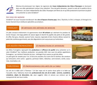 Désireux de promouvoir leur région, les vignerons des Caves Indépendantes des Côtes d'Auvergne se réunissent 
dans une allée spécialement conçue à leur attention. Tissu de petits domaines ; jouant la carte de la qualité et de la 
différence ; les Caves Indépendantes des Côtes l’Auvergne sont fières du vin qu’elles produisent et prennent du plaisir 
à les présenter au salon Vinidôme®. 
Les vins du monde 
Vinidôme® est aussi l'occasion de découvrir des vins et liqueurs d'autres pays. Ainsi, l'Autriche, le Chili, la Hongrie, le Portugal et la 
Suisse réservent leurs meilleures spécialités aux amateurs. 
4 
60 artisans des métiers de bouche 
VINIGAST 
Un pôle consacré entièrement à la gastronomie réunit 60 artisans qui valorisent les produits du 
terroir français. Une large palette de saveurs égaie et divertit les papilles des petits et des grands. 
En effet, foie gras, chocolat, saumon fumé, macaron, tapenade et bien d'autres délices ravivent le 
palais des nombreux gourmands, avec des dégustations tant savoureuses qu'inattendues. 
25 producteurs et affineurs 
LES ALLÉES FROMAGÈRES 
Les Allées Fromagères regroupent des producteurs et affineurs de qualité venus présenter sur le 
salon Vinidôme® leur meilleure production. Les grandes AOC mais aussi de petites appellations 
fromagères - qui méritent l'attention de tous - mélangent leurs saveurs au gré des allées. 
Un petit goût de noisette pour l'un, la force de caractère d'un autre font le bonheur des amateurs 
qui retrouvent, entre autres : gaperon, parmesan italien, reblochon, saint-nectaire, comté, ossau-iraty, 
25 professionnels des arts de la table 
rocamadour, etc. 
TABLISSIMA 
Les arts de la table sont à l'honneur ! Un bon repas est en partie réussi grâce à la table qui 
l'accueille. Ainsi, Tablissima réunit des professionnels des arts de la table ; verrerie, coutellerie, 
cristallerie, objets de décoration, etc. pour suggérer idées et astuces aux visiteurs qui ne 
manqueront de ravir leurs invités. 
 