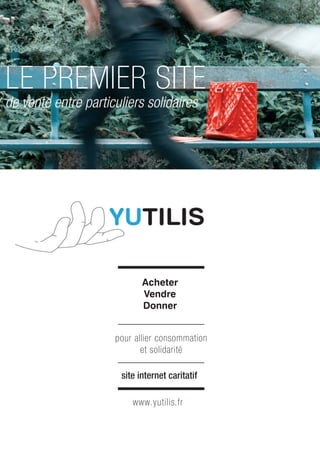 LE PREMIER SITE
de vente entre particuliers solidaires




                            Acheter
                            Vendre
                            Donner


                     pour allier consommation
                            et solidarité

                      site internet caritatif

                         www.yutilis.fr
 