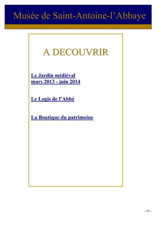 Musée de Saint-Antoine-l’Abbaye


         A DECOUVRIR

    Le Jardin médiéval
    mars 2013 - juin 2014


    Le Logis de l’Abbé


    La Boutique du patrimoine




                                - 19 -
 