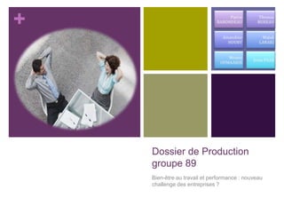 + 
Dossier de Production 
groupe 89 
Bien-être au travail et performance : nouveau 
challenge des entreprises ? 
 