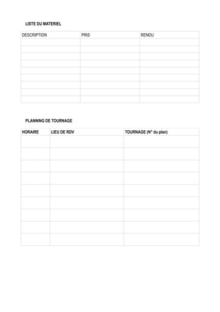 LISTE DU MATERIEL
DESCRIPTION

PRIS

RENDU

Go Pro

Matériel nous appartenant

Matériel nous appartenant

PLANNING DE TOURNAGE
HORAIRE

LIEU DE RDV

TOURNAGE (N° du plan)

 