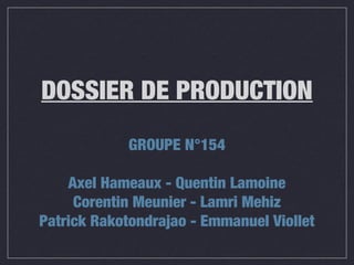 DOSSIER DE PRODUCTION
GROUPE N°154
Axel Hameaux - Quentin Lamoine
Corentin Meunier - Lamri Mehiz
Patrick Rakotondrajao - Emmanuel Viollet

 