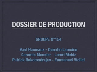 DOSSIER DE PRODUCTION
GROUPE N°154

Axel Hameaux - Quentin Lamoine
Corentin Meunier - Lamri Mehiz
Patrick Rakotondrajao - Emmanuel Viollet

 