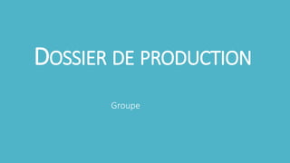 DOSSIER DE PRODUCTION 
Groupe 
 
