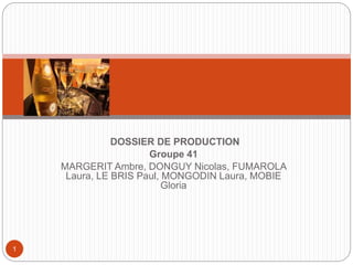 DOSSIER DE PRODUCTION 
Groupe 41 
MARGERIT Ambre, DONGUY Nicolas, FUMAROLA 
Laura, LE BRIS Paul, MONGODIN Laura, MOBIE 
Gloria 
1 
 