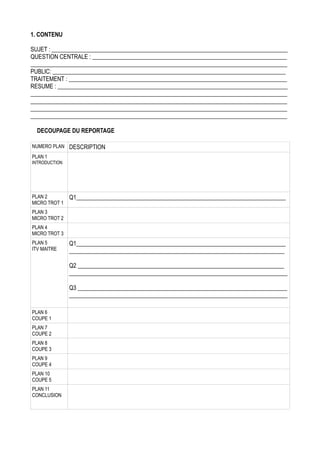 1. CONTENU



Enjeu du développement durable
SUJET : ________________________________________________________________________________
Comment concilier préoccupations écologiques et souci de rentabilité
QUESTION CENTRALE : __________________________________________________________________
_______________________________________________________________________________________
dans le secteur des cosmétiques ?
Tout public
PUBLIC: _______________________________________________________________________________
TRAITEMENT : __________________________________________________________________________
Weleda,Nuxe, The Body Shop, Lush... sont des marques créatrices de richesses et consommatrices de
RESUME : ______________________________________________________________________________
ressources naturelles qui mettent un point d'honneur à réduire l'impact environnemental de leurs produits. Elles
_______________________________________________________________________________________
tentent de concilier 3 aspects importants dans leurs activités: écologique, économique et sociale. Nous allons montrer
_______________________________________________________________________________________
_______________________________________________________________________________________
comment celles-ci parviennent à trouver un équilibre cohérent et viable à long terme; et ceci par le biais de mesures
_______________________________________________________________________________________
visant à réduire l'impact environnemental de leurs produits.
DECOUPAGE DU REPORTAGE
NUMERO PLAN
PLAN 1

DESCRIPTION

INTRODUCTION

(Après un générique d’entrée qui dévoile quelques images du reportage), un membre du groupe
(à définir) présente le sujet, ses enjeux, le contenu du reportage, et introduit la prochaine séquence.

PLAN 2
MICRO TROT 1

Bonjour, utilisez-vous des cosmétiques ? Savez-vous ce qu'est qu'un produit cosmétique bio ?
Q1_______________________________________________________________________

PLAN 3
MICRO TROT 2

Si oui: en utilisez-vous ? Si non: explication du concept et question sur le fait de savoir si maintenant
la personne pourrait en utiliser.

PLAN 4
MICRO TROT 3

Qu'est-ce que vous en pensez (en terme de prix, de résultat, de conservation, de qualité) ?
Tenez-vous compte des différents labels avant d'acheter ce type de produits ?

PLAN 5
ITV MAITRE

Q1_______________________________________________________________________
Malgré le surcoût de production, comment expliquez-vous que de plus en plus d'entreprises choi_________________________________________________________________________
ssent de produire des cosmétiques de qualité qui tiennent compte des considérations écologiques?
sis
Q2 Quelles sont les raisons et les motivations qui vous ont conduit à un tel engagement ?
______________________________________________________________________
Comment intégrez-vous la logique du développement durable ?
__________________________________________________________________________
Q3 Comment conciliez-vous simultanément efficacité économique et préservation de
_______________________________________________________________________
__________________________________________________________________________
l'environnement ?

PLAN 6
COUPE 1

Est-ce que les convictions (éthiques/ écologiques) dépassent alors les impératifs industriels?

PLAN 7
COUPE 2

Dans ce secteur très réglementé et contraignant quant aux règles de production, comment gérer
l'augmentation des coûts par rapport à l'exigence de rentabilité ?

PLAN 8
COUPE 3

Comment demeurer concurrentiel face à des entreprises qui n'ont pas de tels coûts de production
(puisque pas bio /naturel) ?

PLAN 9
COUPE 4

Ce marché va-t-il continuer de croître ou se heurtera-t-il à d'autres préoccupations (économiques en
temps de crises par exemple) et à la multiplication de la concurrence ?

PLAN 10
COUPE 5

Quels sont les enjeux pour perdurer sur ce marché ? A quels défis les entreprises doivent-elles
faire face ?

PLAN 11
CONCLUSION

L’interview terminée, la nouvelle séquence remet en scène le membre du groupe de la séquence 1
qui cette fois-ci clôture le reportage avec une conclusion et une réponse à la problématique du sujet.

 