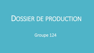 DOSSIER DE PRODUCTION 
Groupe 124 
 