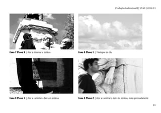 Produção	
  Audiovisual	
  I	
  |	
  UTAD	
  |	
  2012-­‐13	
  
	
   24	
  
Cena 7 Plano 9 | Ator a observar a estátua Cena 8 Plano 1 | Timelapse do céu
Cena 9 Plano 1 | Ator a caminhar à beira da estátua Cena 9 Plano 2 | Ator a caminhar à beira da estátua, mais apressadamente
 