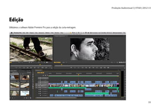 Produção	
  Audiovisual	
  I	
  |	
  UTAD	
  |	
  2012-­‐13	
  
	
   33	
  
Edição
Utilizámos o software Adobe Premiere Pro para a edição da curta-metragem.
 