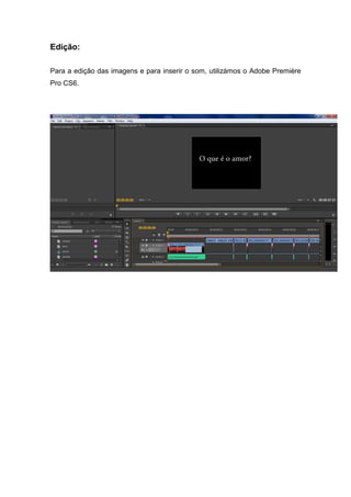 Edição:
Para a edição das imagens e para inserir o som, utilizámos o Adobe Première
Pro CS6.
 