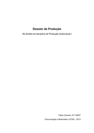 Dossier de Produção
No âmbito da disciplina de Produção Audiovisual I
Fábio Carneiro, N.º 53567
Comunicação e Multimédia | UTAD – 2013
 