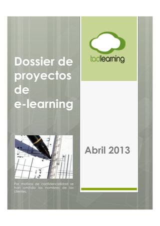 Dossier de
proyectos
de
e-learning


                                     Abril 2013


Por motivos de confidencialidad se
han omitido los nombres de los
clientes.
 