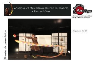 Véridique et Merveilleuse Histoire du Diabolo
- Renaud Gras
«Compagnie Badinage Artistique,
Cirque d’objets et d’histoire»
Regarder le TEASER
Dossierdeprésentation
 