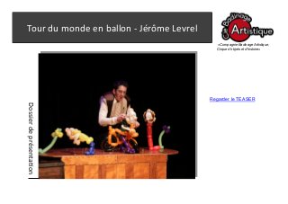 Tour du monde en ballon - Jérôme Levrel 
«Compagnie Badinage Artistique, Cirque d’objets et d’histoire» 
Dossier de présentation 
Regarder le TEASER  