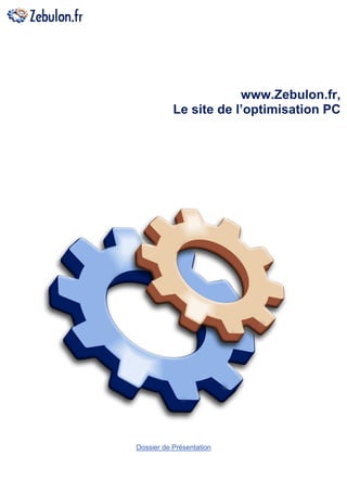 www.Zebulon.fr,
            Le site de l’optimisation PC




Plaquette de Présentation




 Dossier de Présentation
 