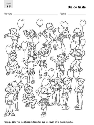 Ficha 
29 Día de fiesta 
Nombre Fecha 
Pinta de color rojo los globos de los niños que los llevan en la mano derecha. 
 