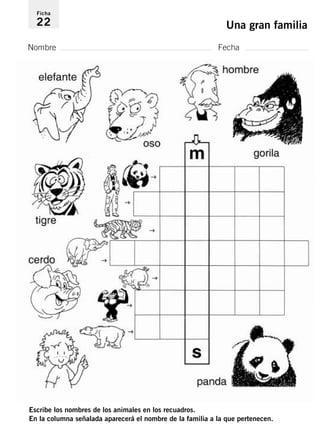 Ficha 
22 Una gran familia 
Nombre Fecha 
Escribe los nombres de los animales en los recuadros. 
En la columna señalada aparecerá el nombre de la familia a la que pertenecen. 
 