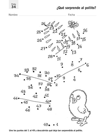 Ficha 
34 ¿Qué sorprende al pollito? 
Nombre Fecha 
Une los puntos del 1 al 49 y descubrirás qué deja tan sorprendido al pollito. 
 