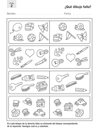 Ficha 
2 ¿Qué dibujo falta? 
Nombre Fecha 
En cada bloque de la derecha falta un elemento del bloque correspondiente 
de la izquierda. Averigua cuál es y coloréalo. 
 