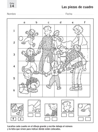 Ficha 
14 Las piezas de cuadro 
Nombre Fecha 
Localiza cada cuadro en el dibujo grande y escribe debajo el número 
y la letra que sirven para indicar dónde están colocados. 
 