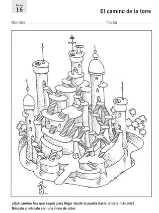 Ficha 
16 El camino de la torre 
Nombre Fecha 
¿Qué camino hay que seguir para llegar desde la puerta hasta la torre más alta? 
Búscalo y márcalo con una línea de color. 
 