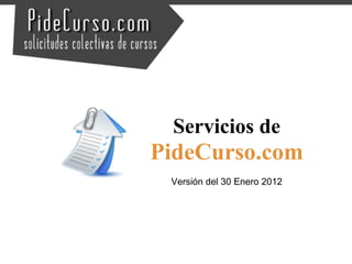 Servicios de
PideCurso.com
 Versión del 30 Enero 2012
 