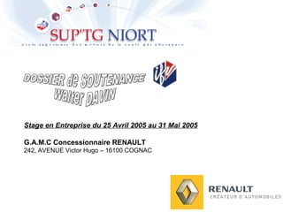 Stage en Entreprise du 25 Avril 2005 au 31 Mai 2005
G.A.M.C Concessionnaire RENAULT
242, AVENUE Victor Hugo – 16100 COGNAC
 