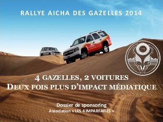 RALLYE AICHA DES GAZELLES 2014
4 GAZELLES, 2 VOITURES
DEUX FOIS PLUS D’IMPACT MÉDIATIQUE
Dossier de sponsoring
Association « LES 4 IMPARFAITES »
 