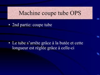 Machine coupe tube OPS 2nd partie: coupe tube  Le tube s’arrête grâce à la butée et cette longueur est réglée grâce à celle-ci 
