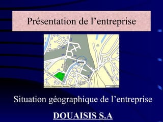 Présentation de l’entreprise Situation géographique de l’entreprise DOUAISIS S.A 