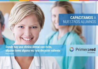 Donde hay una clínica dental con éxito,
alquien tomo alguna vez una decisión valiente
TRAINING“Peter Drucker”
CAPACITAMOS A
NUESTROS ALUMNOS
 