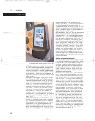 44–48 DOSSIER DIGITAL SIGNAGE:34 y 35 TORMENTA INTERNET@MANO          17/2/11      14:08    Página 6




                  DOSSIER



                                                                                            pasos necesarios en DSi es la creación de las
                                                                                            métricas de medición y posteriormente estandarizar
                                                                                            las posibilidades publicitarias para cobrar por
                                                                                            audiencia en lugar de afluencia, así como por tipos
                                                                                            de target a impactar. A través del Libro Blanco del
                                                                                            Digital Signage que ya está en marcha desde IAB
                                                                                            se podrán sentar muchas bases.”
                                                                                            Pero de momento, está claro que “las campañas de
                                                                                            Digital Signage son todo lo modulables que un
                                                                                            anunciante quiera y por consiguiente el presupues-
                                                                                            to también”, tal y como nos cuenta Ramón Cobos.
                                                                                            Así, “hay desde instalaciones de ámbito local y de
                                                                                            barrio de unos pocos euros, hasta grandes redes
                                                                                            con miles de puntos como es la de la LAE. Por eso
                                                                                            mismo, el anunciante puede ser una gran marca
                                                                                            internacional o la peluquería de la esquina. Cada
                                                                                            uno tiene su estrategia, y aplicará el DSi de forma
                                                                                            muy diferente”, según afirma Sergio Paradis. Por
                                                                                            su parte, para Humberto Sarabia hay “campañas
                                                                                            nacionales, geográficas, segmentadas, con IIEE de
                                                                                            realidad aumentada, campañas táctiles, 3D, con
                                                                                            marketing olfativo, etc. La cartera de anunciantes
                                                                                            es amplia y adecuada al presupuesto de comunica-
                                                                                            ción de cada cliente.”

                                                                                            ¿Es hoy posible Minority Report?
                                                                                            No podíamos dejar pasar la oportunidad de trasladar
                                                                                            a los expertos consultados para elaborar este estudio
                                     Un expositor digital signage en la feria Viscom Sign
                                                                                            la pregunta de si sería viable ver hoy día un tipo de
                                                                                            publicidad interactiva y personalizada como la que
                                público y su relación con la marca. El freno general        nos ofrecía la futurista película protagonizada por
                                es la falta de soluciones integrales promovidas por         Tom Cruise. El más optimista en este sentido es
                                profesionales del marketing y la publicidad, que pla-       Ramón Cobos que afirma que esto ya es una reali-
                                nifiquen el retorno real y muestren una gestión ade-        dad que “está en el mercado. Nosotros lo estamos
                                cuada de contenidos. Las posibilidades de automati-         vendiendo a nuestros clientes.”
                                zar el contenido y el bajo coste del hardware en la         El resto no es tan tajante, pero sus respuestas van
                                actualidad provocarán una expansión más rápida del          en una misma línea. Para Roi Iglesias, “las solu-
                                digital signage”.                                           ciones actuales ya permiten crear escenarios como
                                Por último, Sergio Paradís introduce otra perspec-          el de Minority Report. Lo que tenemos que analizar
                                tiva: “Pensar que el DSi sustituirá y desplazará a          es si las marcas y el público quieren que sea esa
                                todos los demás soportes es, desde mi punto de              su tipo de relación, o será bidireccional con el pro-
                                vista, un error. No es sólo una cuestión de costes          tagonismo de la audiencia. La publicidad ya puede
                                (en el DSi cada vez son más reducidos), es una              ser personalizada gracias a los sistemas de recono-
                                cuestión de contenido y complementariedad con               cimiento facial; ahora nos toca trabajar con creati-
                                los demás sistemas. El DSi permite una planifica-           vidad contenidos relevantes para el público, que ha
                                ción exacta y más eficaz de campañas publicita-             adoptado el papel predominante en los medios.”
                                rias, ya que el contenido puede ser adaptado al             Humberto Sarabia por su lado cree que “las posibi-
                                grupo objetivo. Y esto no es fácil de hacer, se             lidades tecnológicas y de telecomunicaciones ya
                                necesitan recursos, imaginación y un constante              están preparadas para ello, siendo aún momento
                                mantenimiento. Como se suele decir, ‘el contenido           prematuro para avanzar con ellas si queremos lle-
                                es el rey’, y, sin contenido, lo que queda es un            gar a una cobertura atractiva para los anuncian-
                                marco vacío”.                                               tes.” Por último, Sergio Paradís cree que el esce-
                                Interpelados acerca de la inversión mínima que              nario de esa película va más allá del DSi, “pero
                                requiere un anunciante, surge el eterno problema,           creo que sí, que llegará un día en el que la publici-
                                tal y como nos comenta Roi Iglesias: “Las tarifas           dad será holística y envolvente, rodeándonos por
                                publicitarias no están estandarizadas. En España            completo. Por nuestro bien, esperemos, no obstan-
                                existen redes que, si hablamos por ejemplo de               te, que cuando esto llegue, consumamos solamente
                                CPM, cobran desde 0,80 euros hasta los 6,00                 la información que deseamos de forma selectiva y
                                euros, pero basan sus tarifas en afluencias estima-         no invasiva. Claro que aún faltan unas décadas
                                das de los centros o lugares. Uno de los primeros           para despejar esta incógnita.” •



        48
 