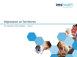 Dépression et Territoires
Un dossier IMS Health - 2014
 