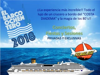 Conciertos,
Fiestas y Sesiones
PRIVADAS Y EXCLUSIVAS
¡¡La experiencia más increíble!! Todo el
lujo de un crucero a bordo del “COSTA
DIADEMA” y la magia de los 80´s!!
 