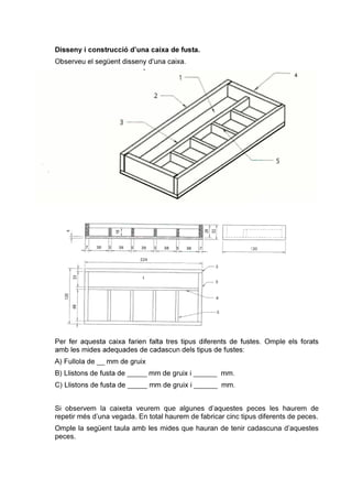 repetir més d’una vegada. En total haurem de fabricar cinc tipus diferents de peces.
Omple la següent taula amb les mides que hauran de tenir cadascuna d’aquestes
peces.
 