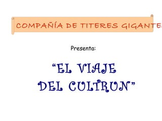 COMPAÑÍA DE TITERES GIGANTES

          Presenta:


      “EL VIAJE
    DEL CULTRUN ”
 