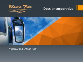 AUTOCARES	
  BLANCO	
  TOUR	
  
Dossier	
  corpora+vo	
  Blanco Tour
 