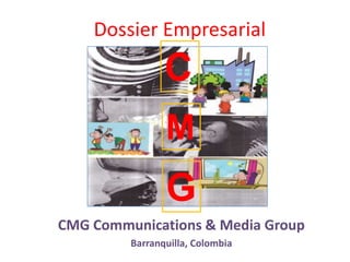 Dossier Empresarial
CMG Communications & Media Group
Barranquilla, Colombia
C
M
G
 