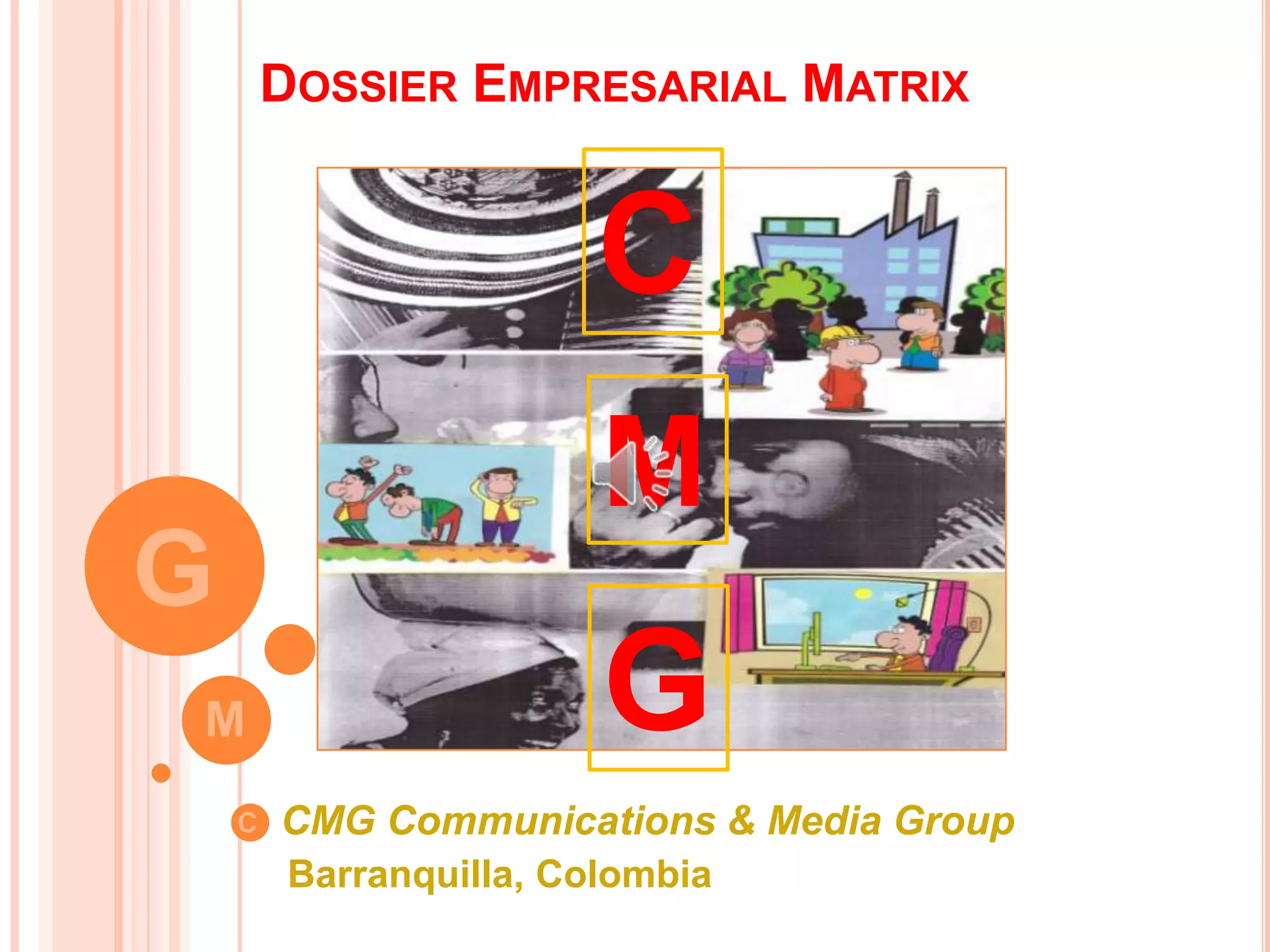 DOSSIER EMPRESARIAL MATRIX
CMG Communications & Media Group
Barranquilla, Colombia
C
M
G
G
M
C
 