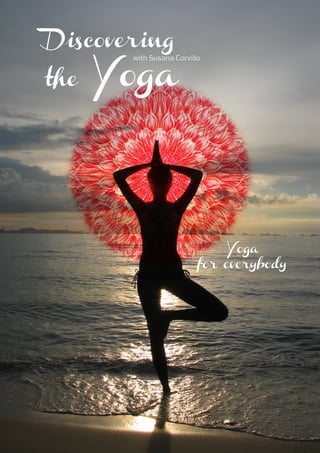Discovering

      Yoga
        with Susana Corvillo


the




                               Yoga
                           for everybody
 