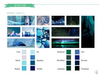 15
INSPIRATIONS
AMBIANCES SOUHAITÉES
Gel
Aquatique
Tempête
Froid
Glacial
Neigeux
Peur
Brumeux
Fantastique
Mystérieux
Merveilleux
Légendaire
 