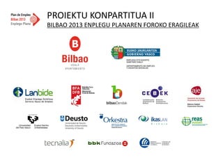 PROIEKTU  KONPARTITUA  II  
BILBAO  2013  ENPLEGU  PLANAREN  FOROKO  ERAGILEAK  
 