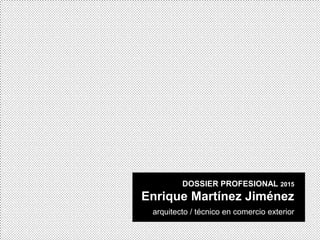 DOSSIER PROFESIONAL 2015
Enrique Martínez Jiménez
arquitecto / técnico en comercio exterior
 