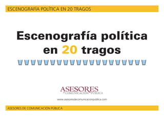 ESCENOGRAFÍA POLÍTICA EN 20 TRAGOS




     Escenografía política
         en 20 tragos


                            www.asesoresdecomunicacionpublica.com


ASESORES DE COMUNICACIÓN PÚBLICA
 