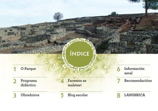 3 8
5
1 O Parque 6 Información
xeral
2 7
4
Programa
didáctico
Recomendacións
Facemos as
maletas!
Obradoiros LANSBRICA
Blog escolar
índice
 