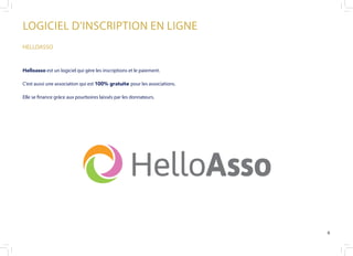 LOGICIEL D’INSCRIPTION EN LIGNE
HELLOASSO
Helloasso est un logiciel qui gère les inscriptions et le paiement.
C’est aussi une association qui est 100% gratuite pour les associations.
Elle se finance grâce aux pourboires laissés par les donnateurs.
6
 