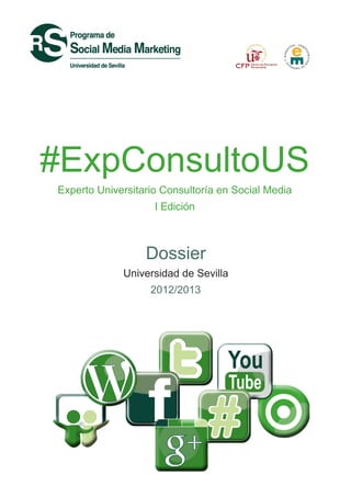 #ExpConsultoUS
Experto Universitario Consultoría en Social Media
                    I Edición



                  Dossier
             Universidad de Sevilla
                   2012/2013
 